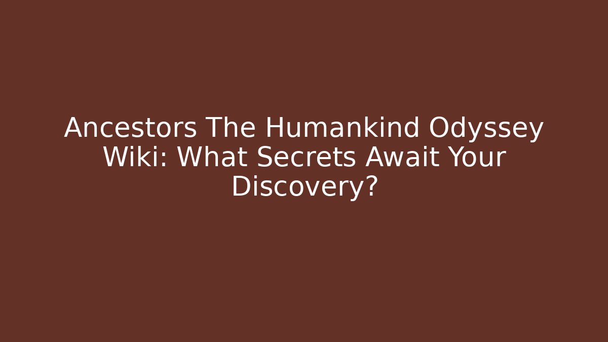 Ancestors The Humankind Odyssey Wiki: What Secrets Await Your Discovery?