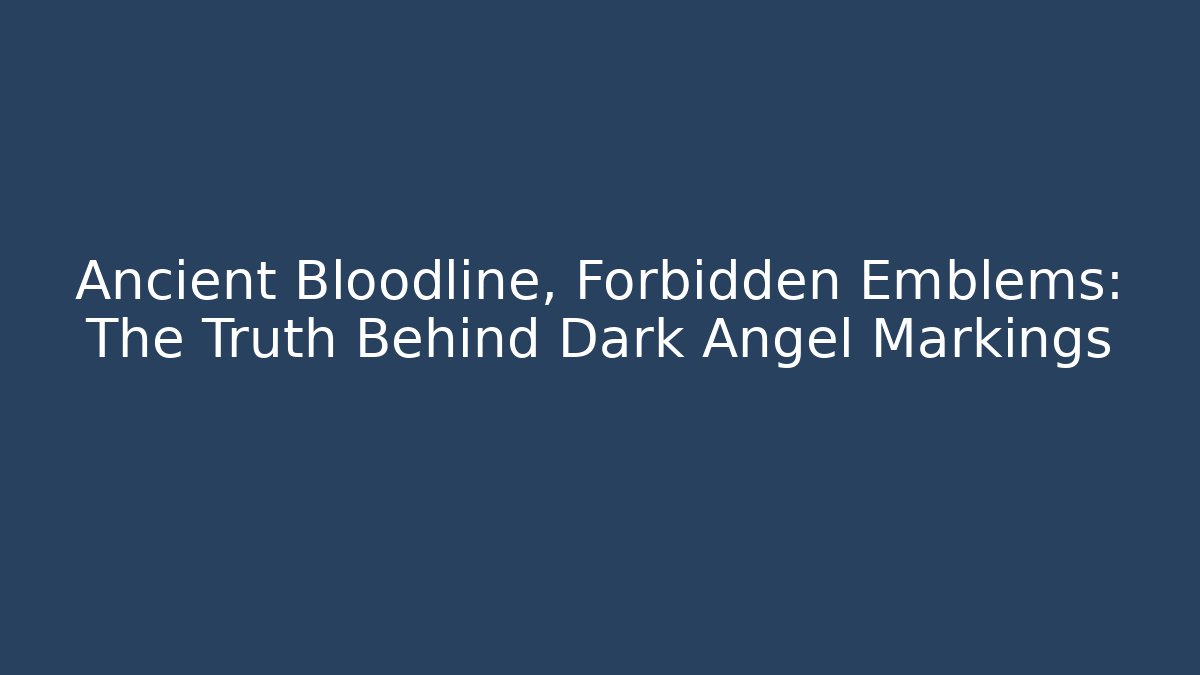 Ancient Bloodline, Forbidden Emblems: The Truth Behind Dark Angel Markings