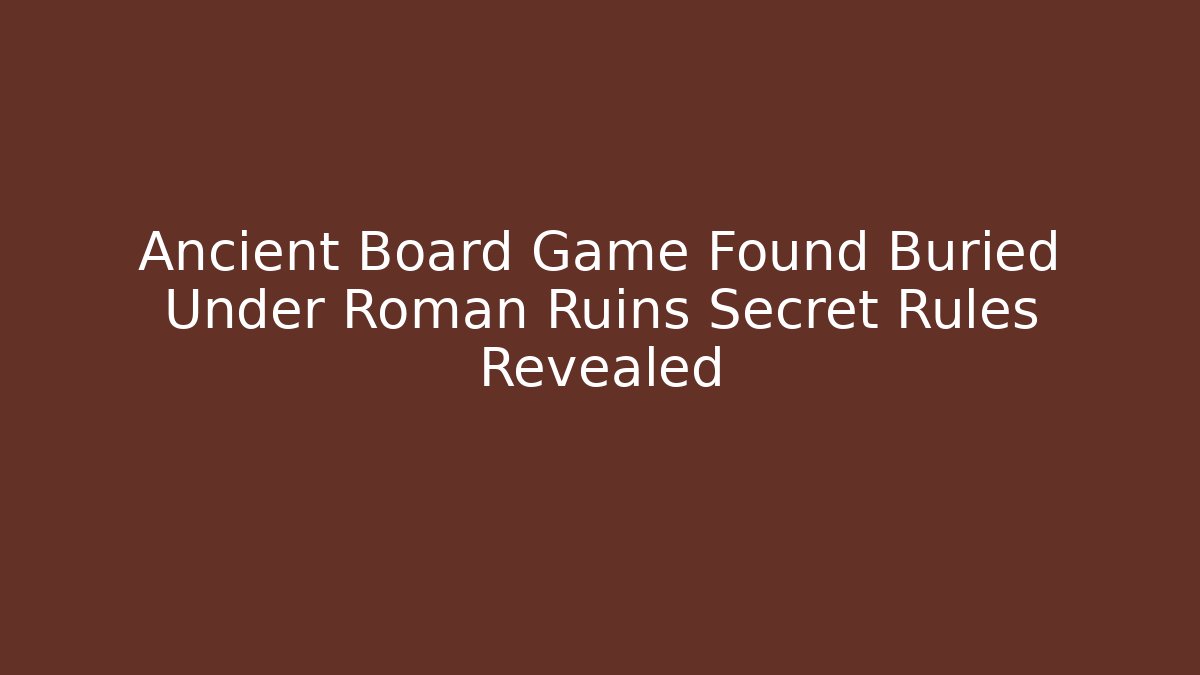 Ancient Board Game Found Buried Under Roman Ruins Secret Rules Revealed