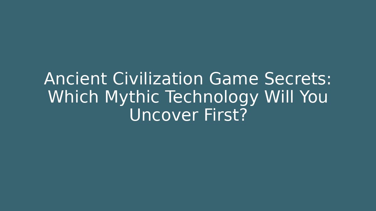 Ancient Civilization Game Secrets: Which Mythic Technology Will You Uncover First?