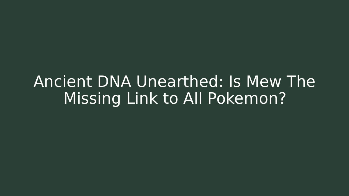Ancient DNA Unearthed: Is Mew The Missing Link to All Pokémon?