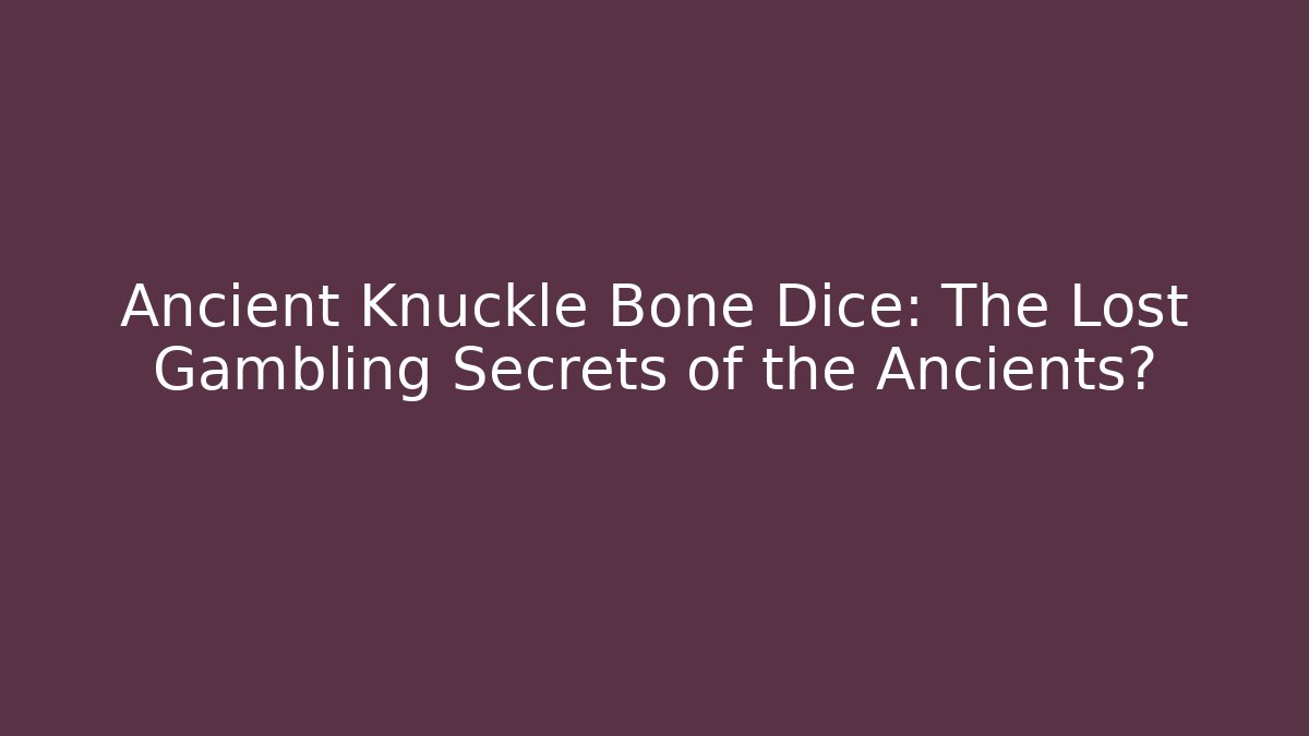 Ancient Knuckle Bone Dice: The Lost Gambling Secrets of the Ancients?
