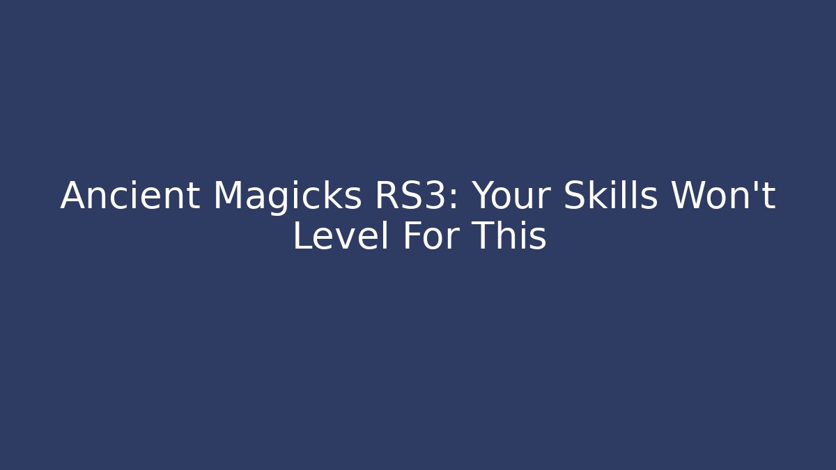Ancient Magicks RS3: Your Skills Won't Level For This - Create More Assets