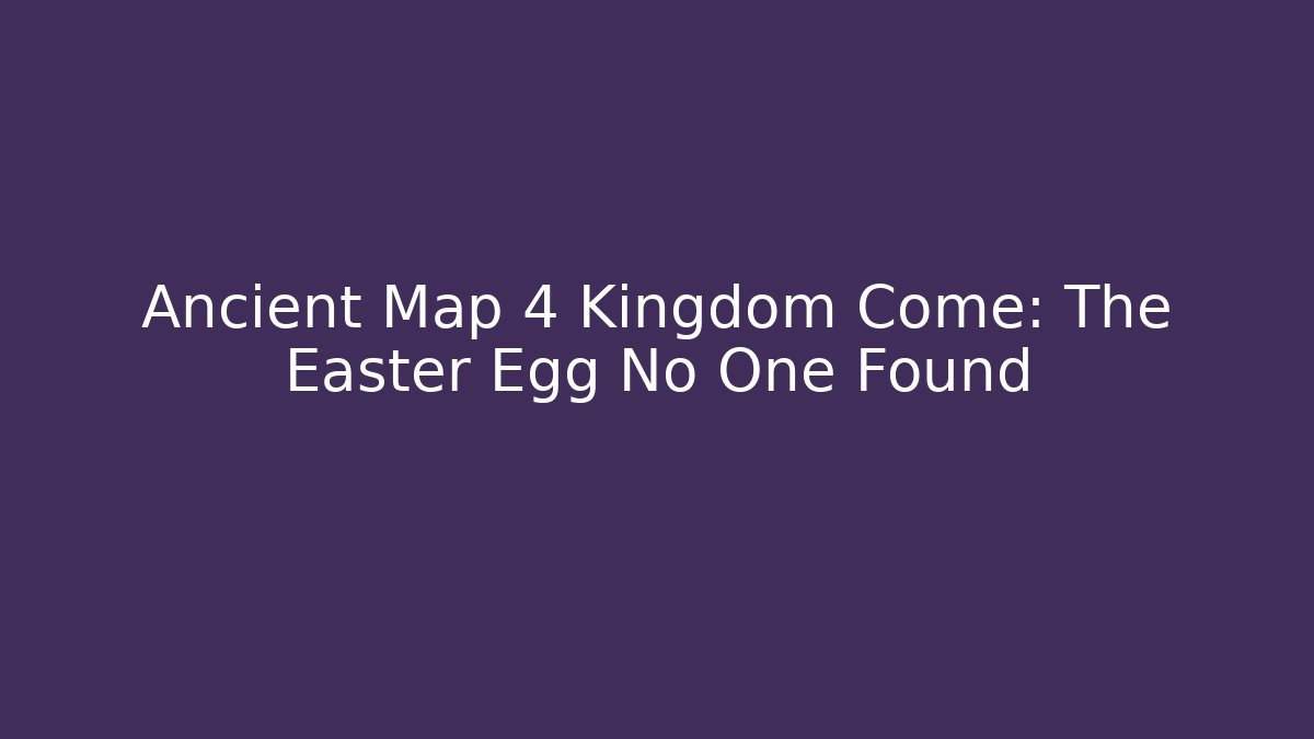 Ancient Map 4 Kingdom Come: The Easter Egg No One Found - Create More Assets