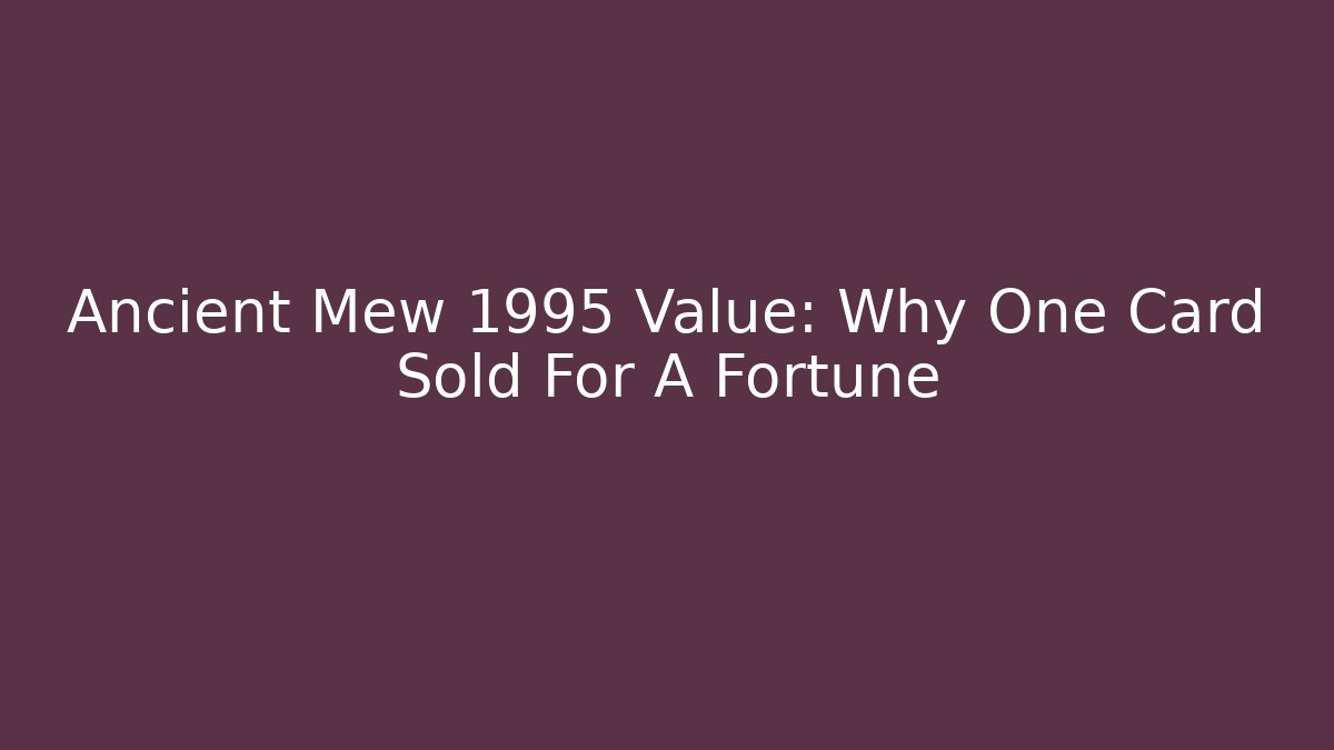 Ancient Mew 1995 Value: Why One Card Sold For A Fortune