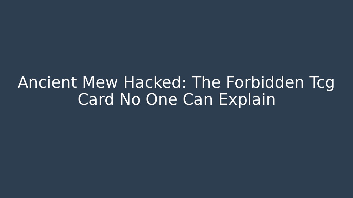 Ancient Mew Hacked: The Forbidden Tcg Card No One Can Explain