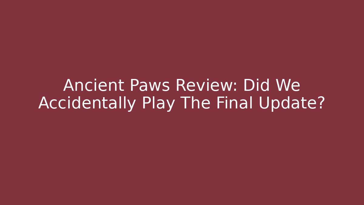 Ancient Paws Review: Did We Accidentally Play The Final Update?