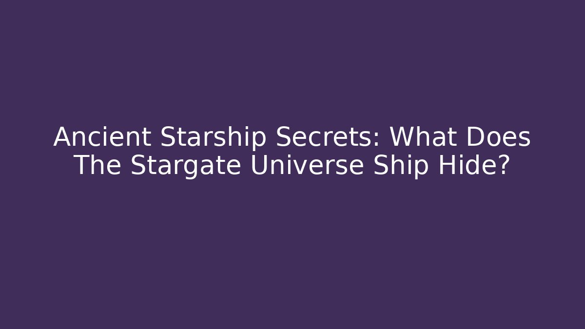 Ancient Starship Secrets: What Does The Stargate Universe Ship Hide?