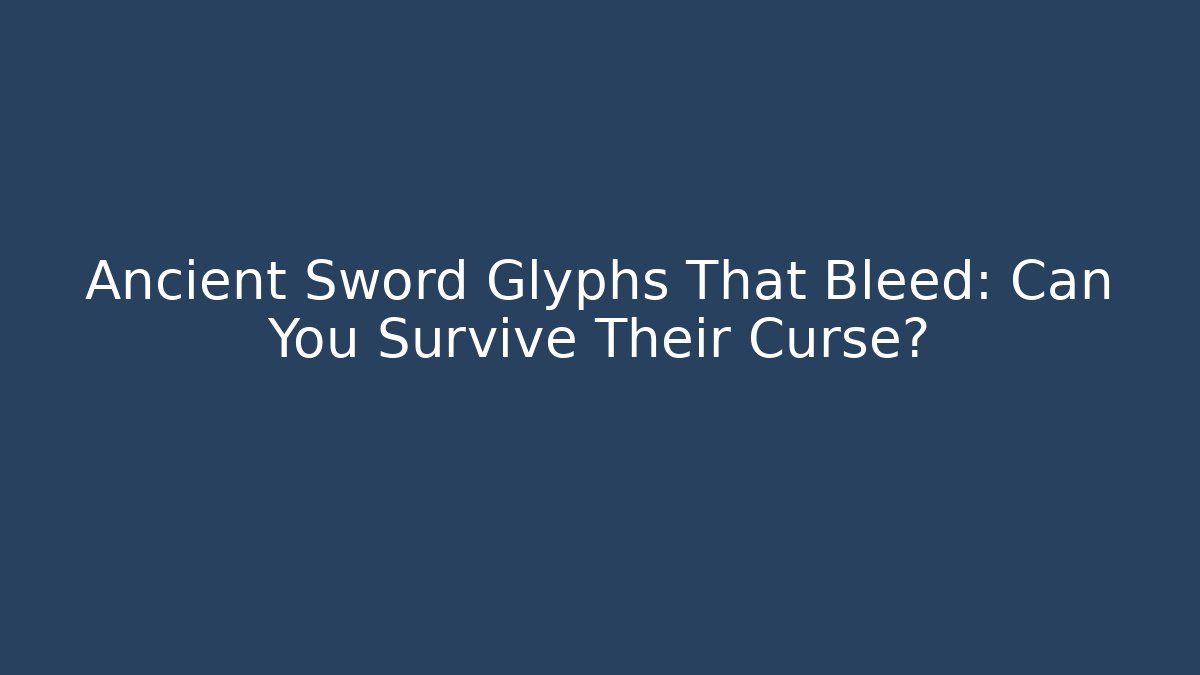 Ancient Sword Glyphs That Bleed: Can You Survive Their Curse?