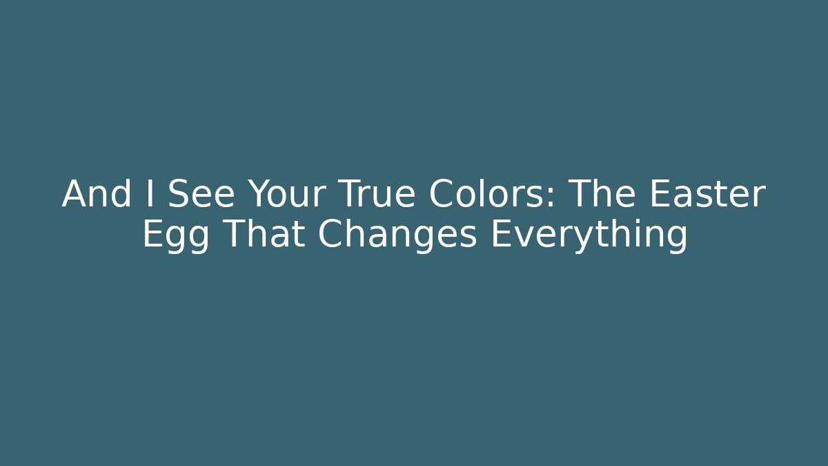 And I See Your True Colors: The Easter Egg That Changes Everything