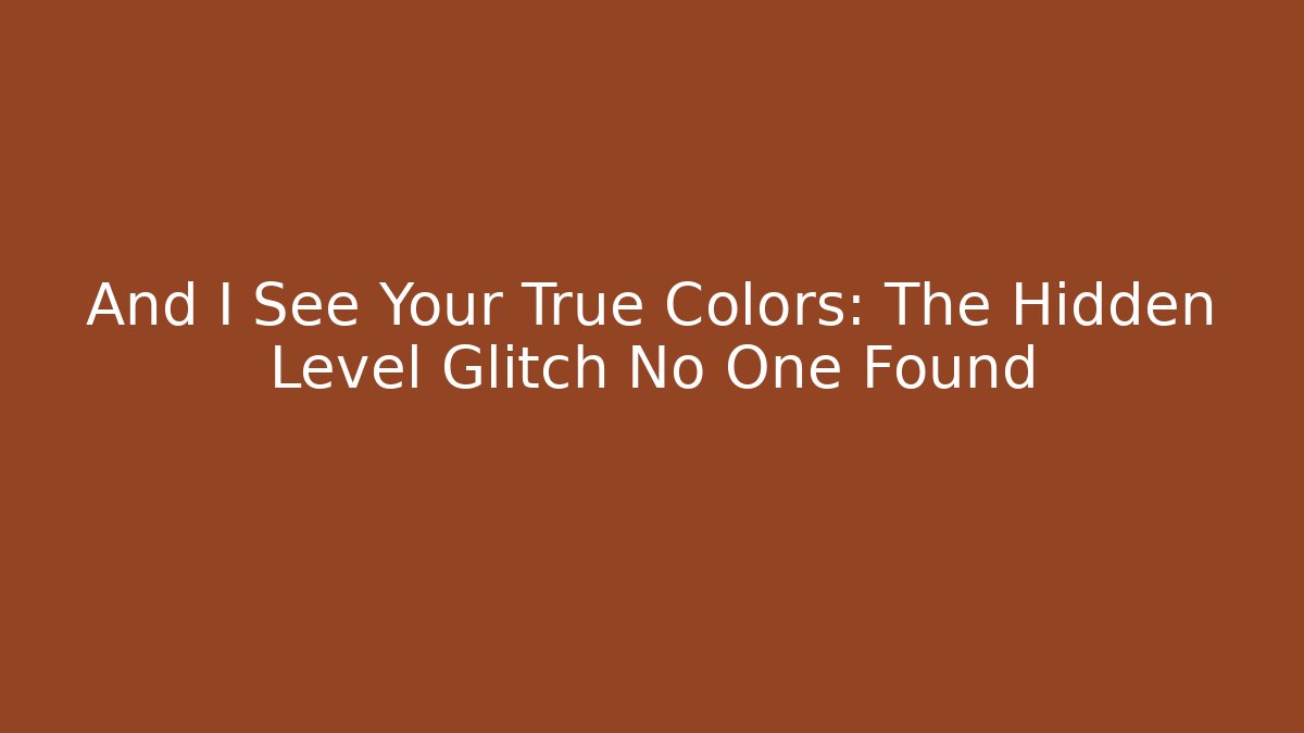 And I See Your True Colors: The Hidden Level Glitch No One Found