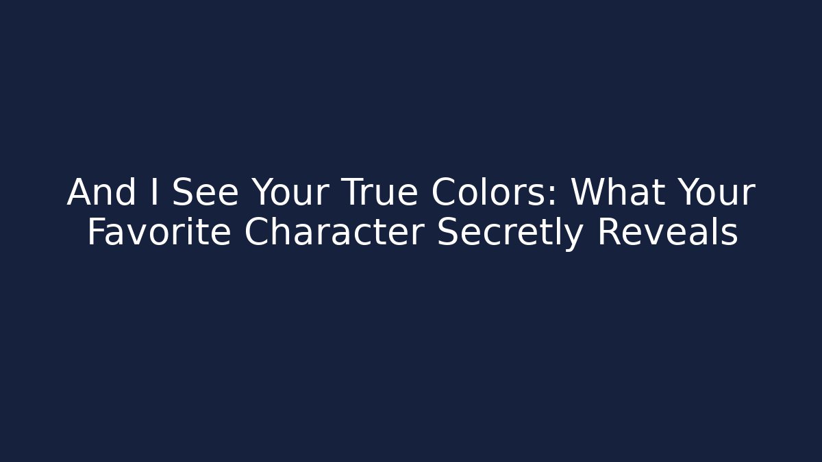 And I See Your True Colors: What Your Favorite Character Secretly Reveals