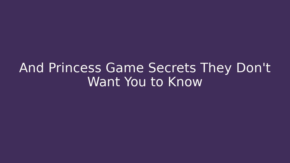 And Princess Game Secrets They Don't Want You to Know