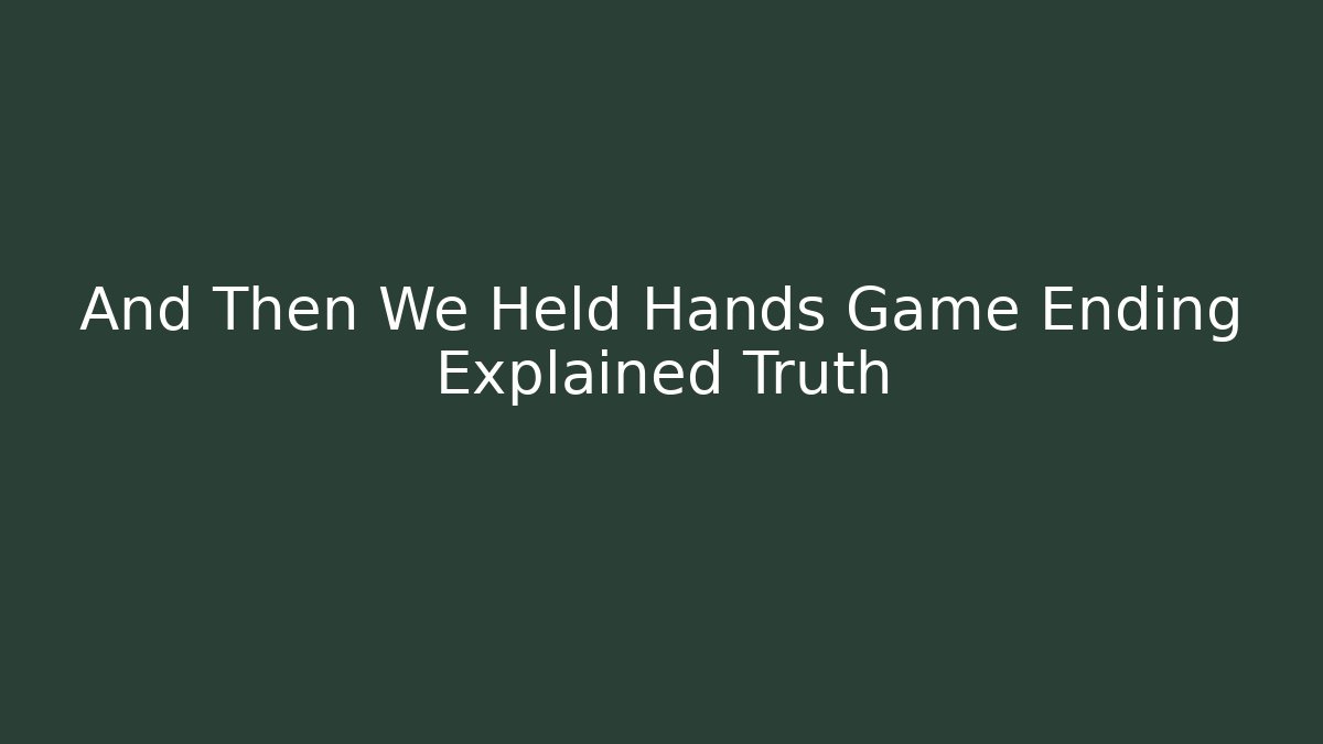 And Then We Held Hands Game Ending Explained Truth