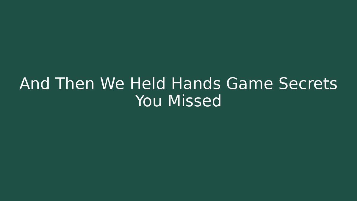 And Then We Held Hands Game Secrets You Missed