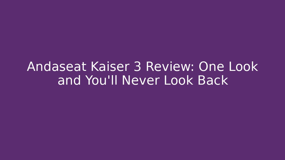 Andaseat Kaiser 3 Review: One Look and You’ll Never Look Back
