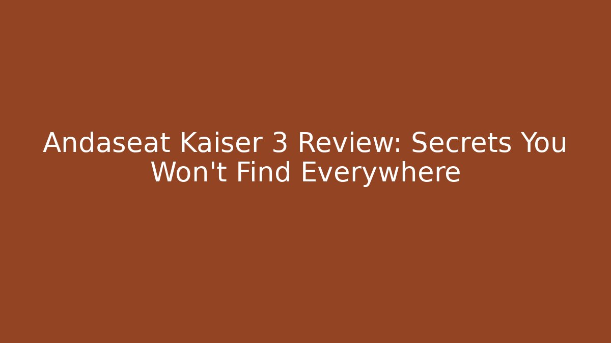 Andaseat Kaiser 3 Review: Secrets You Won’t Find Everywhere