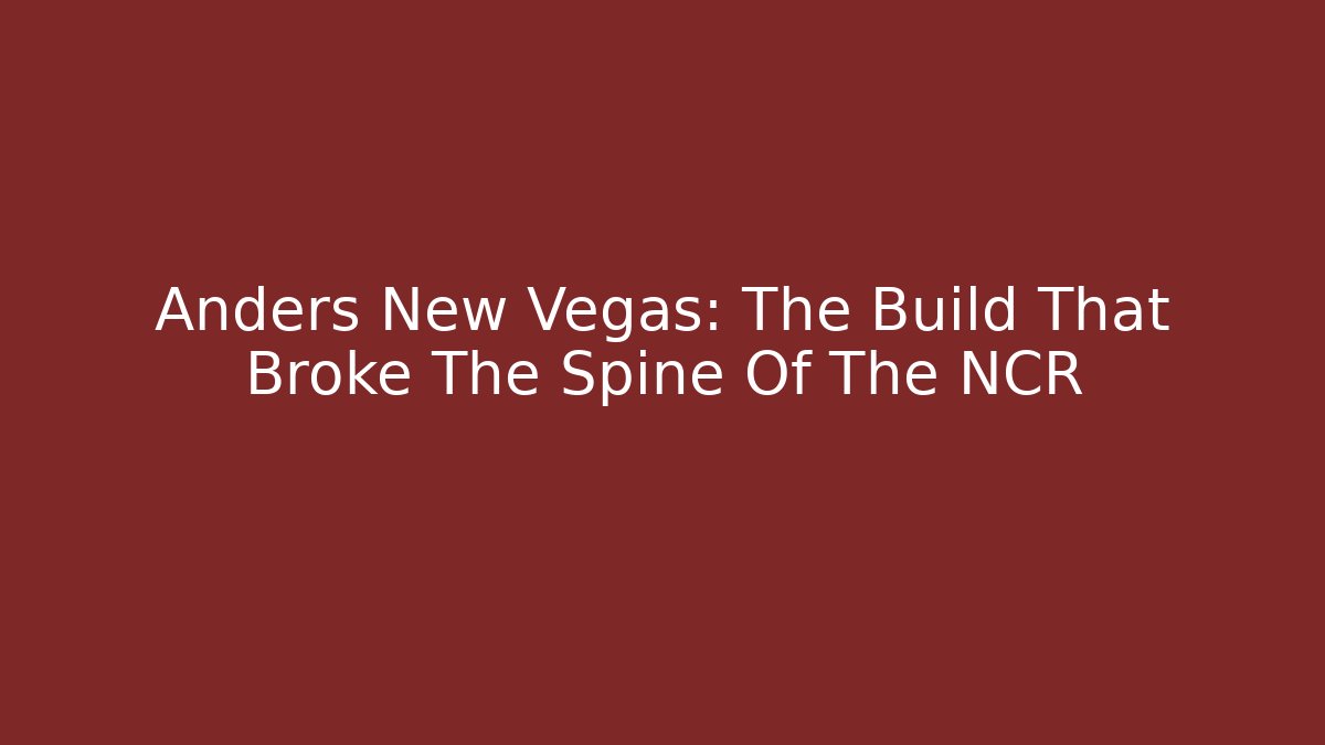 Anders New Vegas: The Build That Broke The Spine Of The NCR