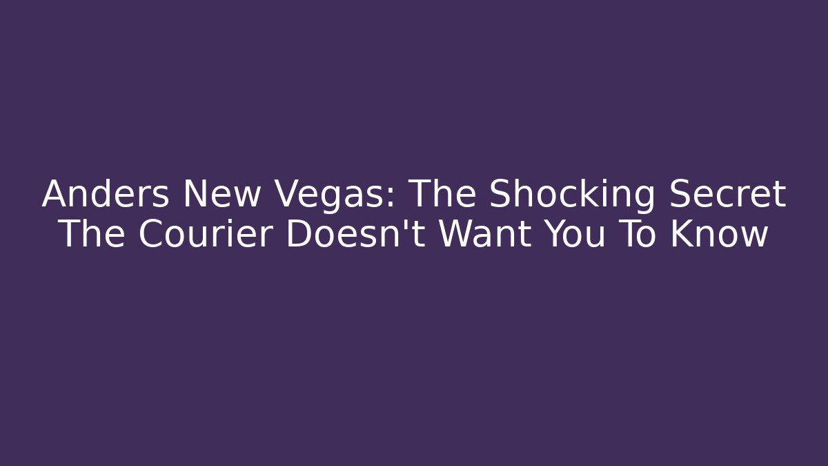 Anders New Vegas: The Shocking Secret The Courier Doesn’t Want You To Know