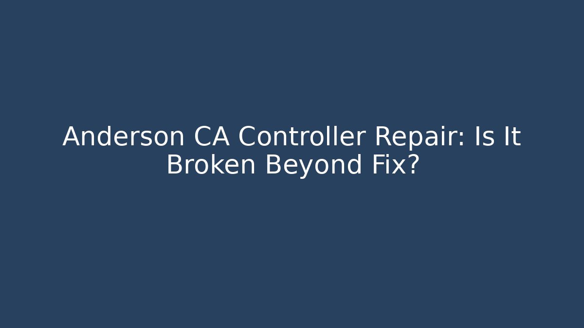 Anderson CA Controller Repair: Is It Broken Beyond Fix?