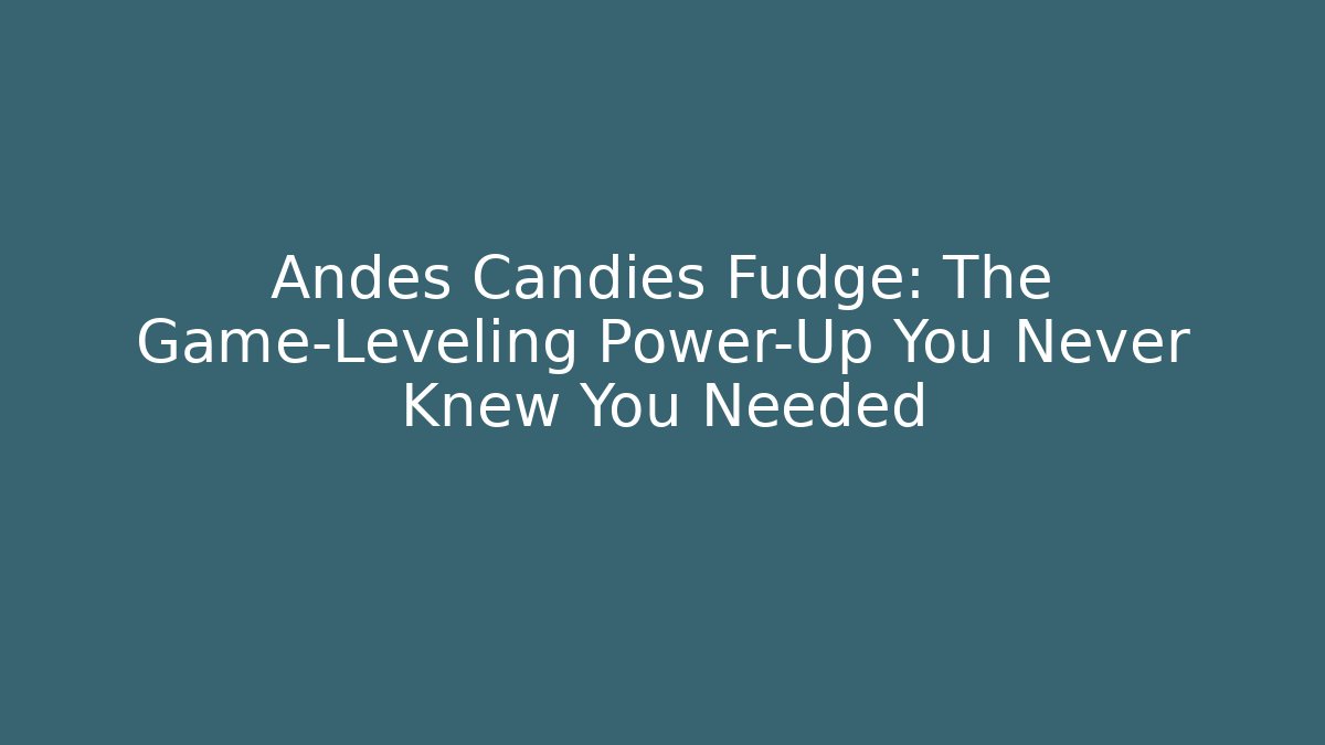 Andes Candies Fudge: The Game-Leveling Power-Up You Never Knew You Needed