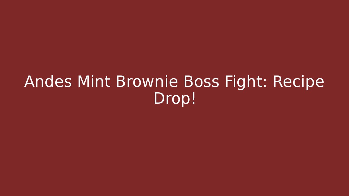 Andes Mint Brownie Boss Fight: Recipe Drop!