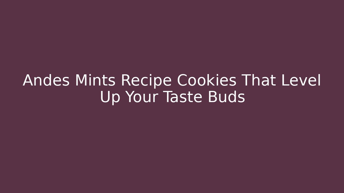 Andes Mints Recipe Cookies That Level Up Your Taste Buds