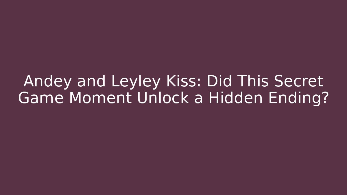 Andey and Leyley Kiss: Did This Secret Game Moment Unlock a Hidden Ending?