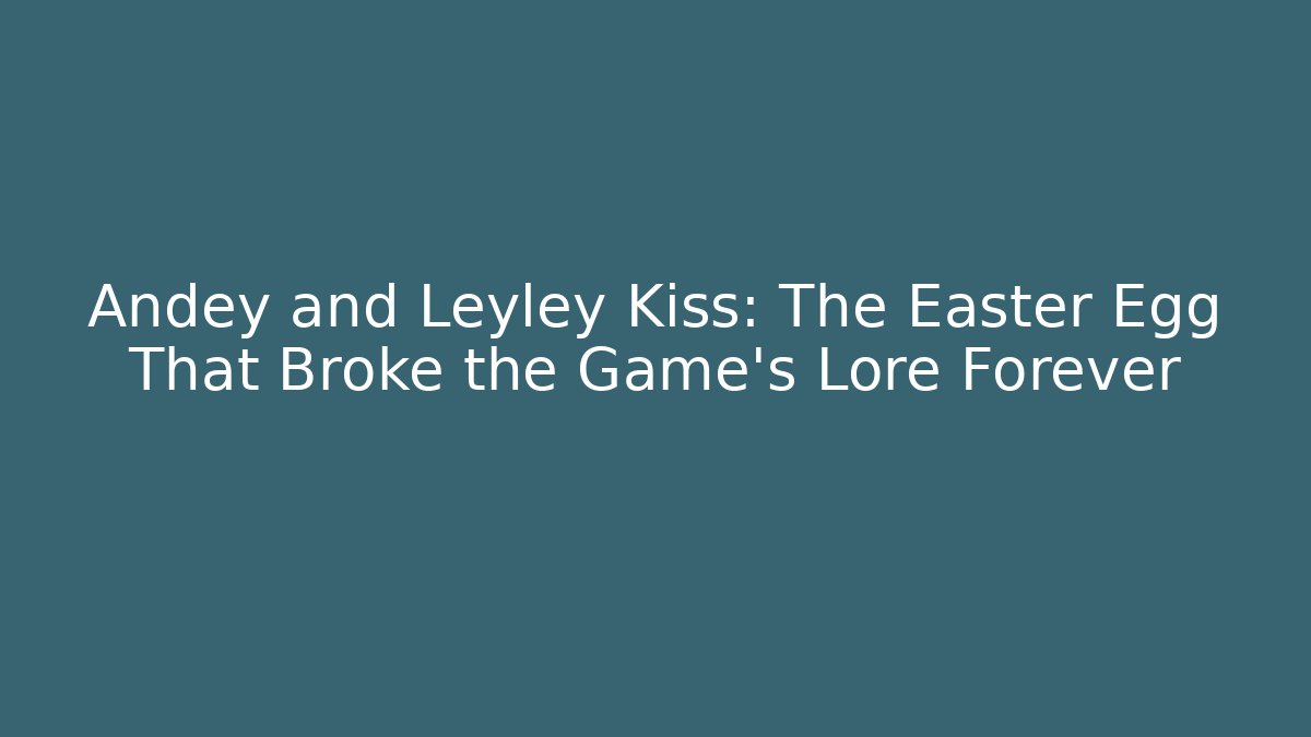 Andey and Leyley Kiss: The Easter Egg That Broke the Game's Lore Forever