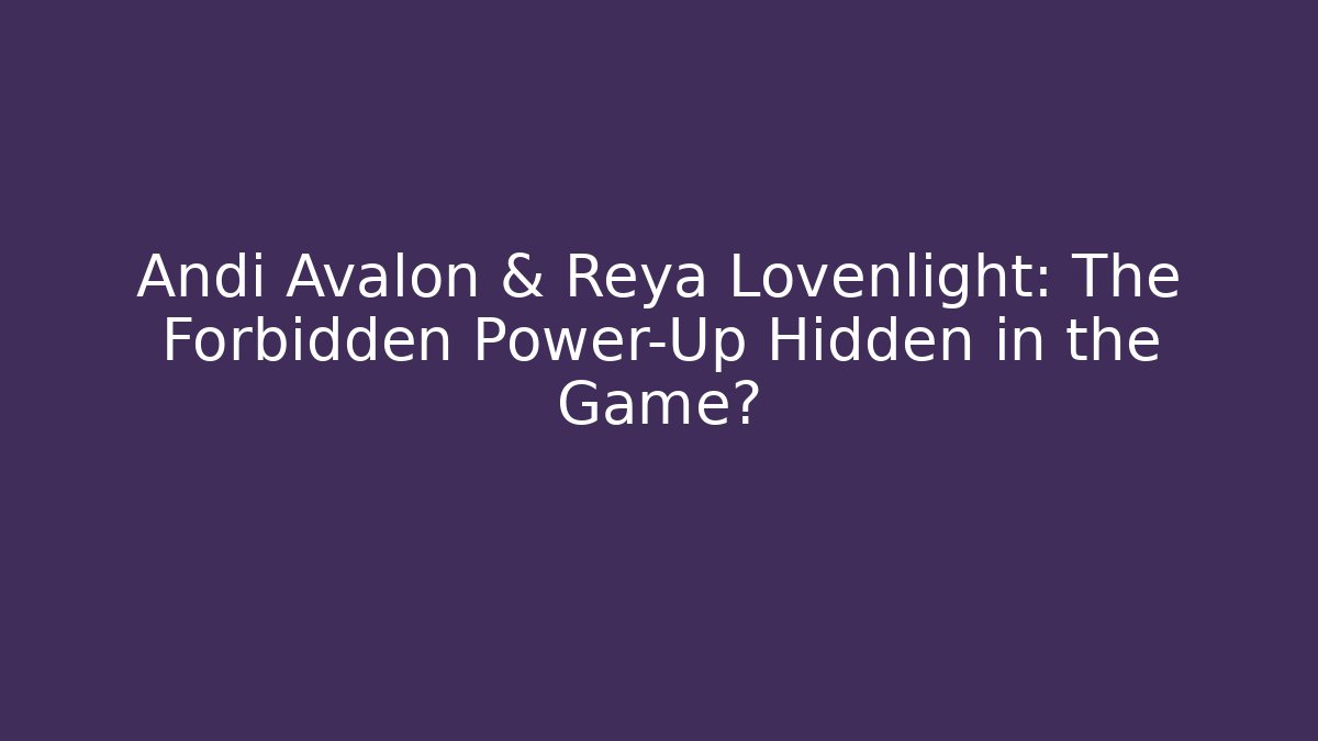 Andi Avalon & Reya Lovenlight: The Forbidden Power-Up Hidden in the Game?