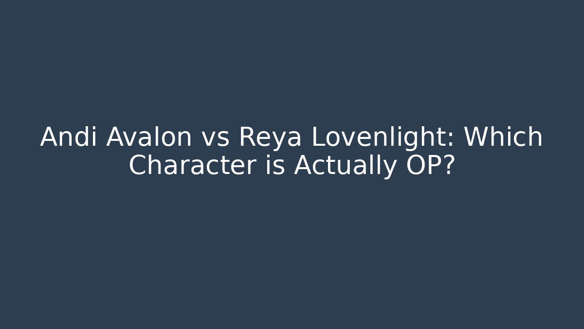 Andi Avalon vs Reya Lovenlight: Which Character is Actually OP?