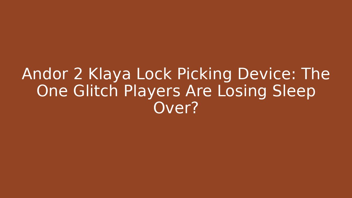 Andor 2 Klaya Lock Picking Device: The One Glitch Players Are Losing Sleep Over?