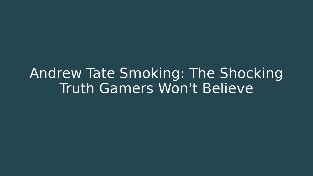 Andrew Tate Smoking: The Shocking Truth Gamers Won't Believe
