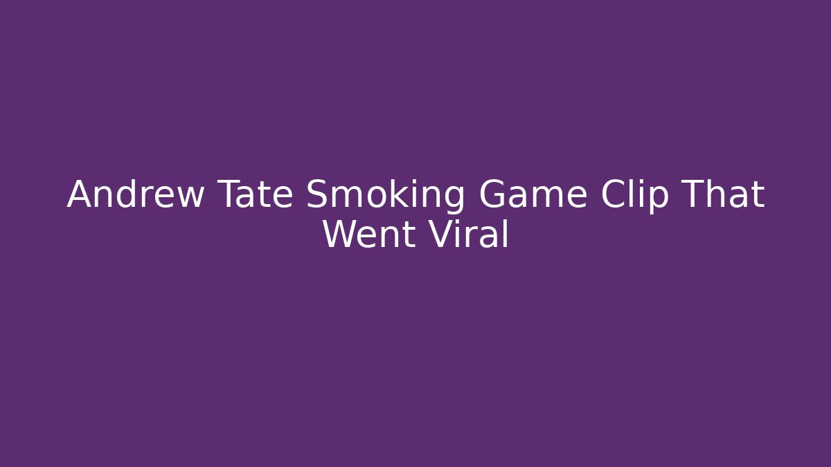 Andrew Tate Smoking Game Clip That Went Viral