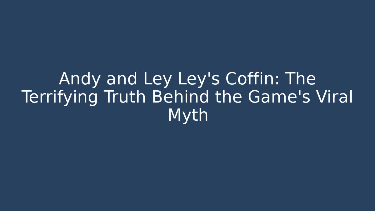Andy and Ley Ley's Coffin: The Terrifying Truth Behind the Game's Viral Myth