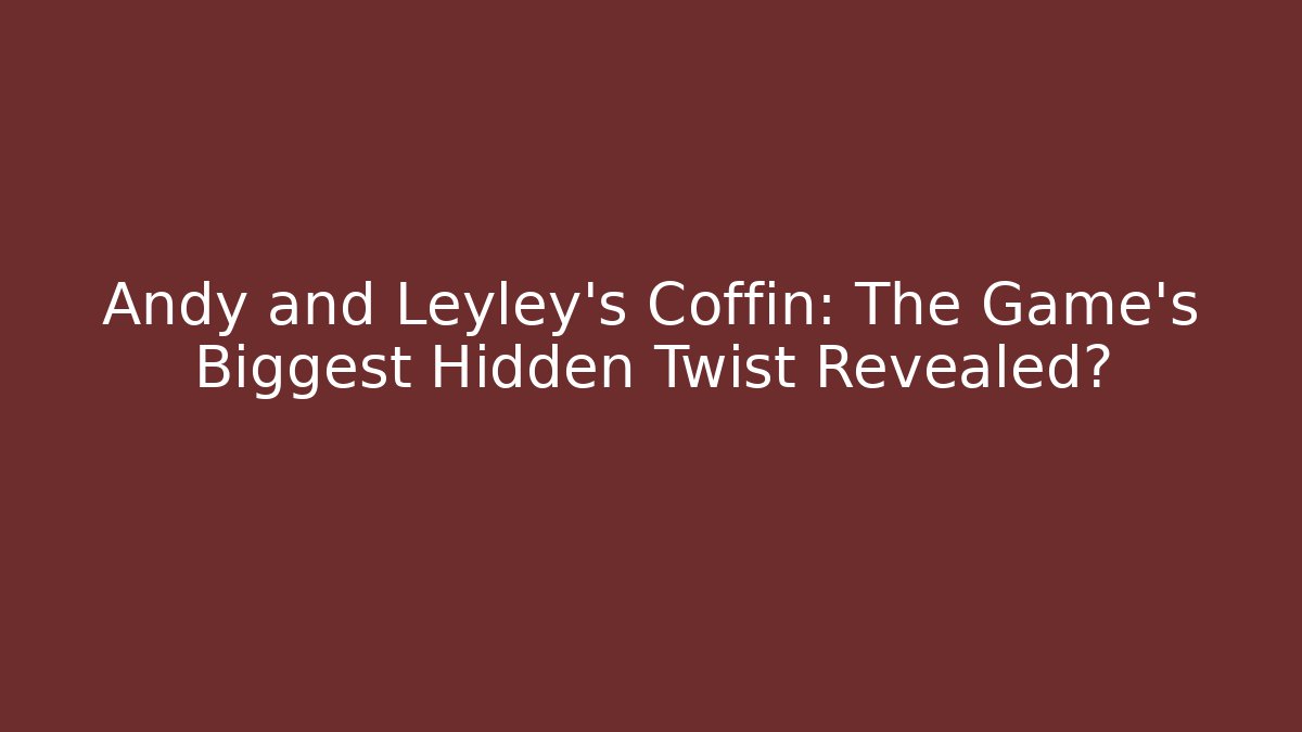Andy and Leyley's Coffin: The Game's Biggest Hidden Twist Revealed?