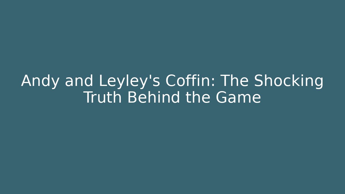 Andy and Leyley's Coffin: The Shocking Truth Behind the Game