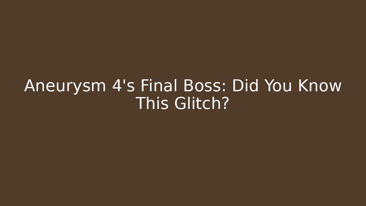 Aneurysm 4's Final Boss: Did You Know This Glitch?
