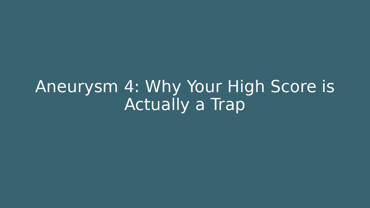 Aneurysm 4: Why Your High Score is Actually a Trap - Create More Assets