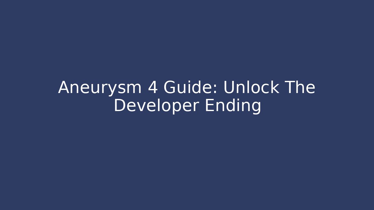 Aneurysm 4 Guide: Unlock The Developer Ending - Create More Assets