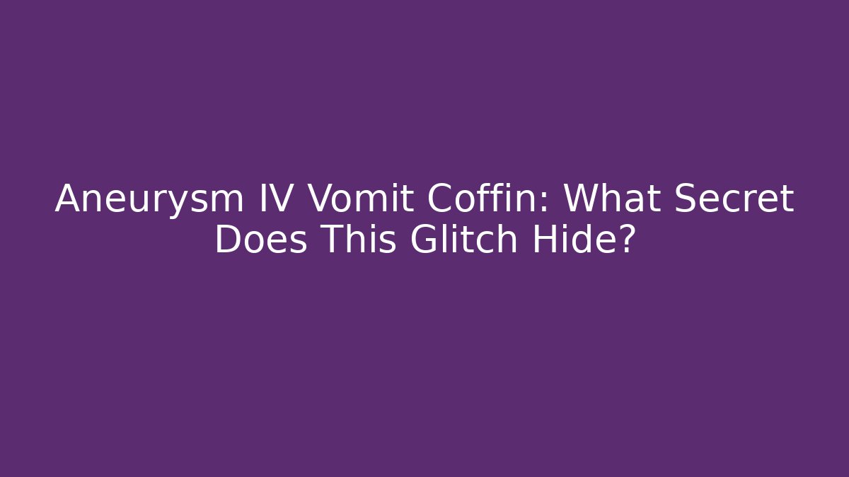 Aneurysm IV Vomit Coffin: What Secret Does This Glitch Hide?
