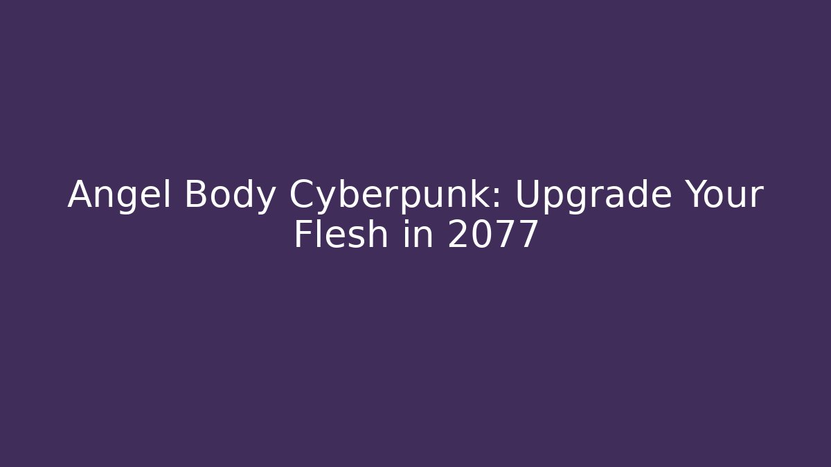 Angel Body Cyberpunk: Upgrade Your Flesh in 2077