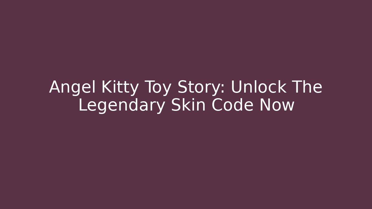 Angel Kitty Toy Story: Unlock The Legendary Skin Code Now