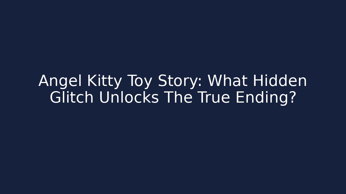 Angel Kitty Toy Story: What Hidden Glitch Unlocks The True Ending?