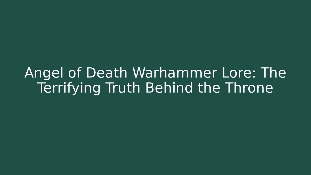 Angel of Death Warhammer Lore: The Terrifying Truth Behind the Throne