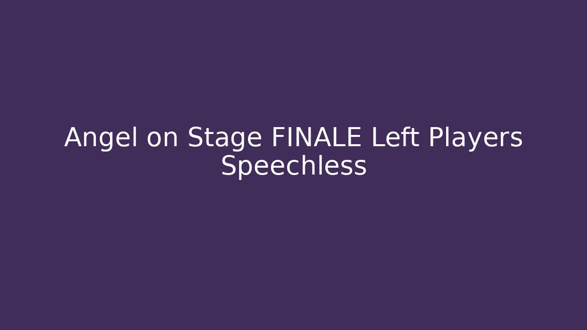 Angel on Stage FINALE Left Players Speechless