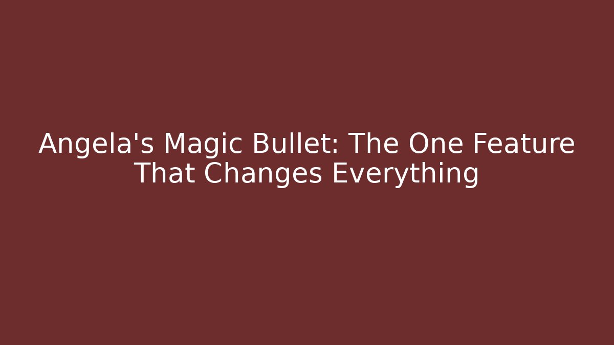 Angela's Magic Bullet: The One Feature That Changes Everything