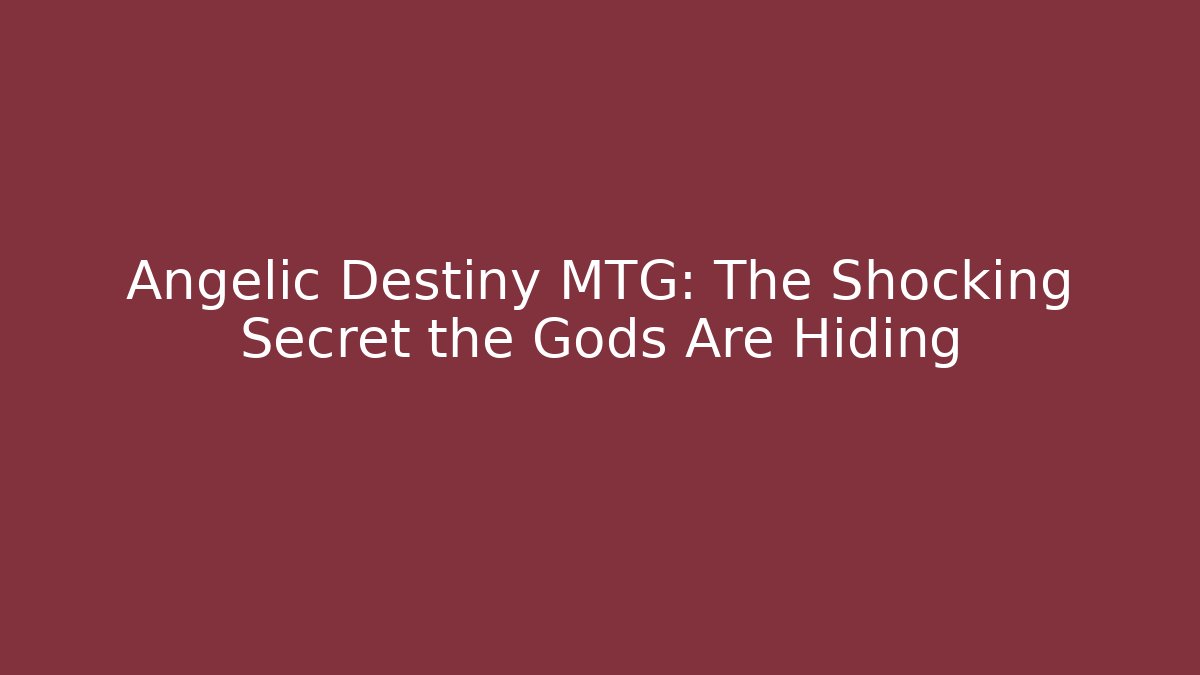 Angelic Destiny MTG: The Shocking Secret the Gods Are Hiding