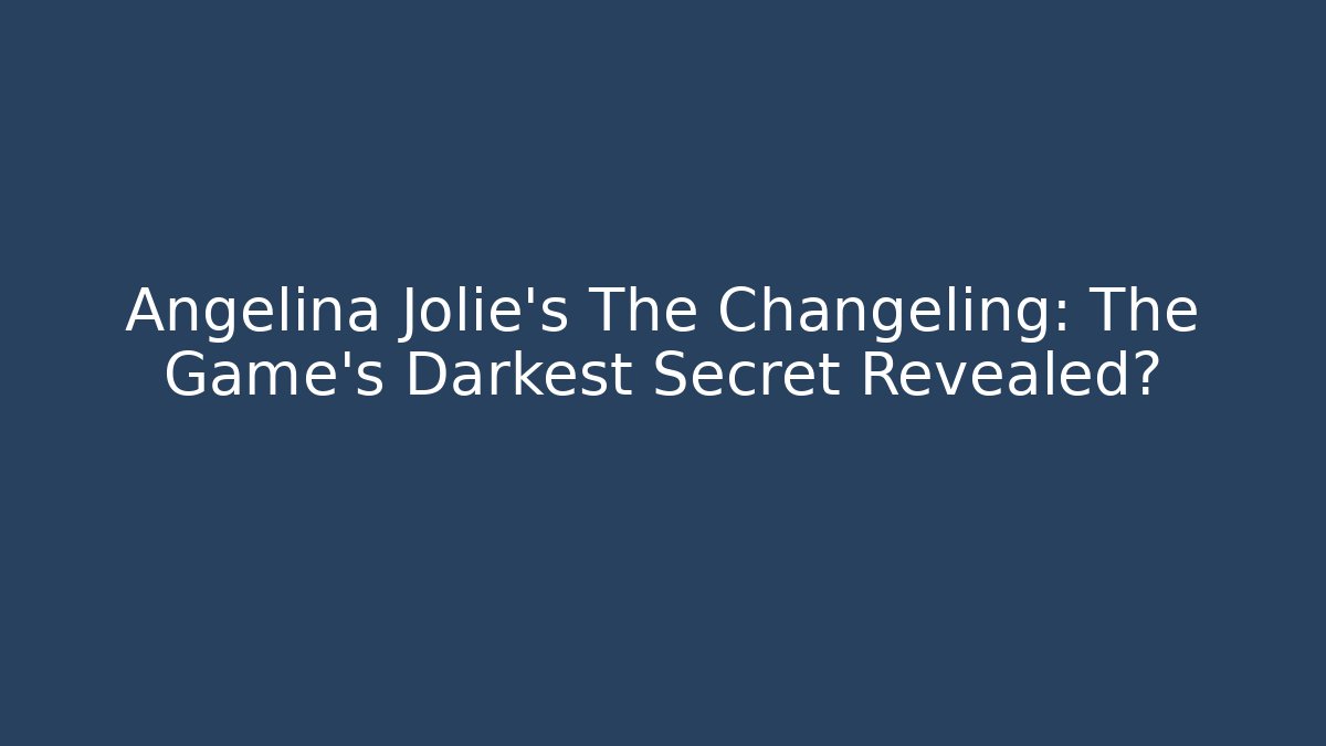Angelina Jolie's The Changeling: The Game's Darkest Secret Revealed?