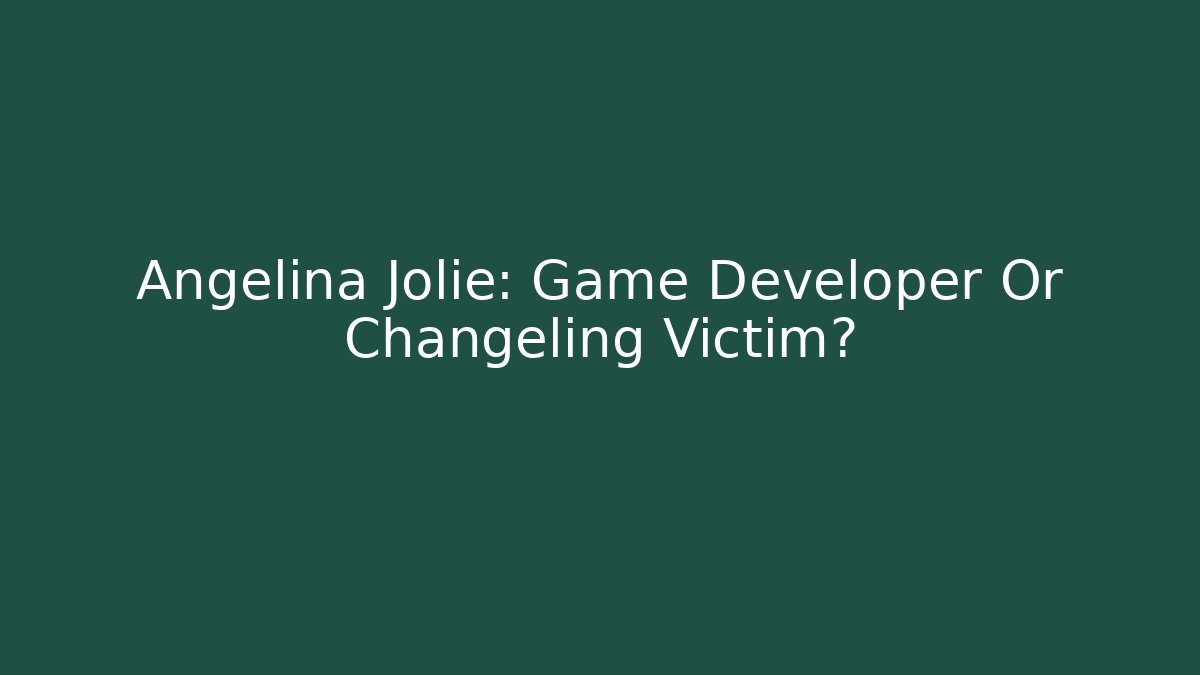 Angelina Jolie: Game Developer Or Changeling Victim?